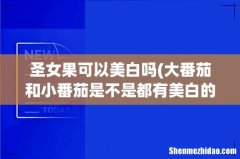 大番茄和小番茄是不是都有美白的效果啊 圣女果可以美白吗