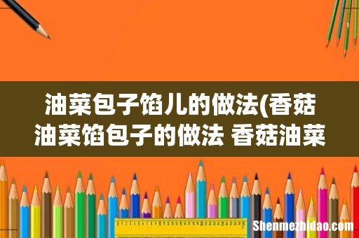 香菇油菜馅包子的做法 香菇油菜馅包子怎么做 油菜包子馅儿的做法