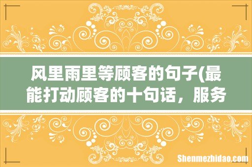 最能打动顾客的十句话，服务中的十句感动客人的句子 风里雨里等顾客的句子