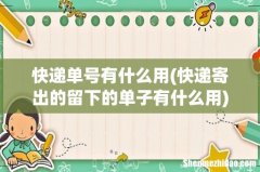 快递寄出的留下的单子有什么用 快递单号有什么用