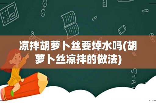 胡萝卜丝凉拌的做法 凉拌胡萝卜丝要焯水吗