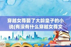 有没有什么穿越女尊文推荐一下啊？ 穿越女尊娶了大龄皇子的小说