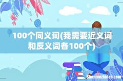 我需要近义词和反义词各100个 100个同义词