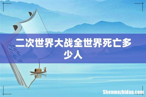 二次世界大战全世界死亡多少人