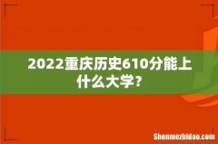 2022重庆历史610分能上什么大学？