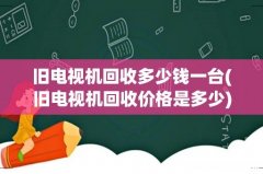 旧电视机回收价格是多少 旧电视机回收多少钱一台