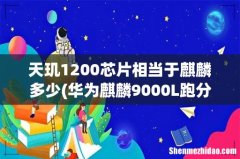 华为麒麟9000L跑分：打平6nm天玑1200，不如7nm高通骁龙870 天玑1200芯片相当于麒麟多少