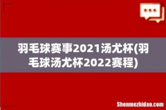 羽毛球汤尤杯2022赛程 羽毛球赛事2021汤尤杯