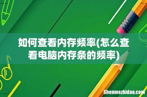 怎么查看电脑内存条的频率 如何查看内存频率