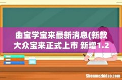 新款大众宝来正式上市 新增1.2T车型 曲宝学宝来最新消息
