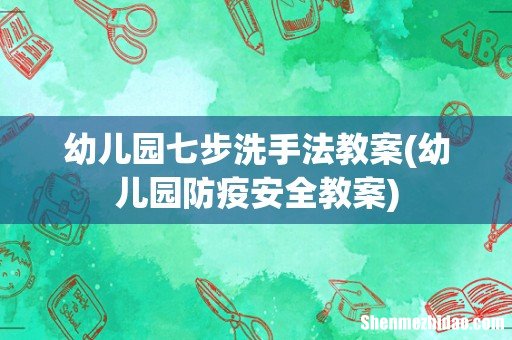 幼儿园防疫安全教案 幼儿园七步洗手法教案