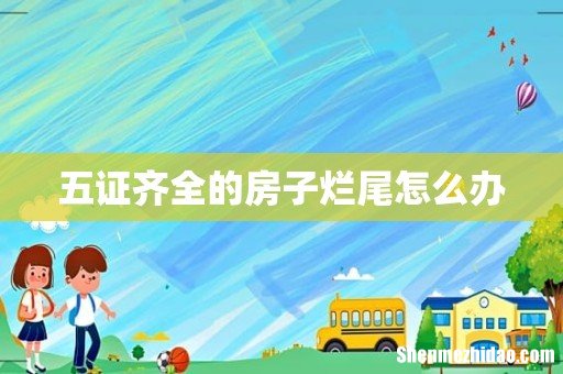 五证齐全的房子烂尾怎么办