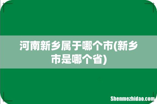 新乡市是哪个省 河南新乡属于哪个市