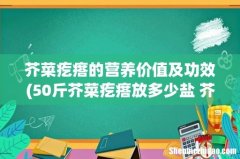 50斤芥菜疙瘩放多少盐 芥菜的功效作用 芥菜疙瘩的营养价值及功效