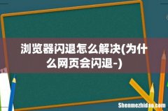 为什么网页会闪退- 浏览器闪退怎么解决