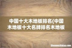 中国木地板十大名牌排名木地板品牌介绍 中国十大木地板排名