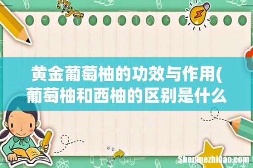 葡萄柚和西柚的区别是什么? 黄金葡萄柚的功效与作用