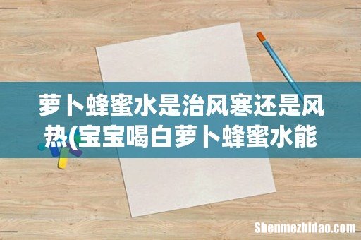 宝宝喝白萝卜蜂蜜水能治咳嗽吗 萝卜蜂蜜水是治风寒还是风热