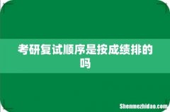 考研复试顺序是按成绩排的吗