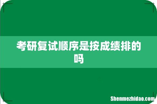 考研复试顺序是按成绩排的吗