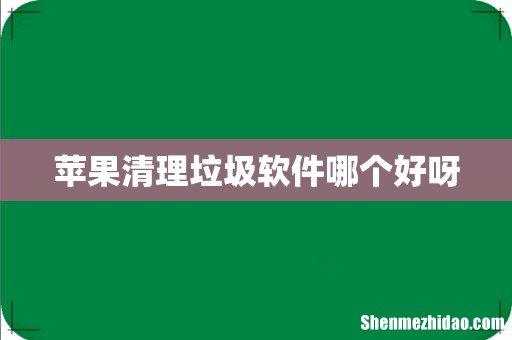 苹果清理垃圾软件哪个好呀