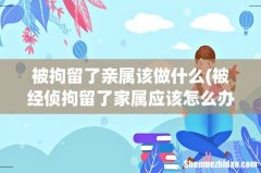 被经侦拘留了家属应该怎么办 被拘留了亲属该做什么