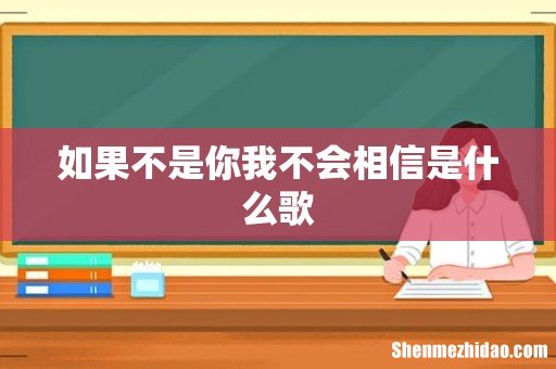 如果不是你我不会相信是什么歌
