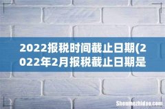 2022年2月报税截止日期是什么时候 2022报税时间截止日期