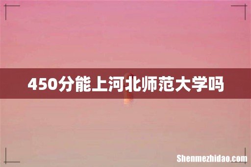 450分能上河北师范大学吗