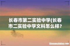 长春市二实验中学文科怎么样？分数线是多少？ 长春市第二实验中学