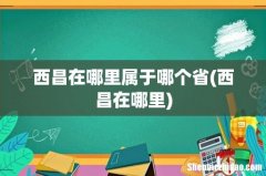 西昌在哪里 西昌在哪里属于哪个省