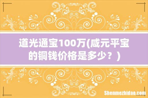 咸元平宝的铜钱价格是多少? 道光通宝100万