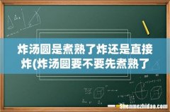 炸汤圆要不要先煮熟了再炸 炸汤圆是煮熟了炸还是直接炸