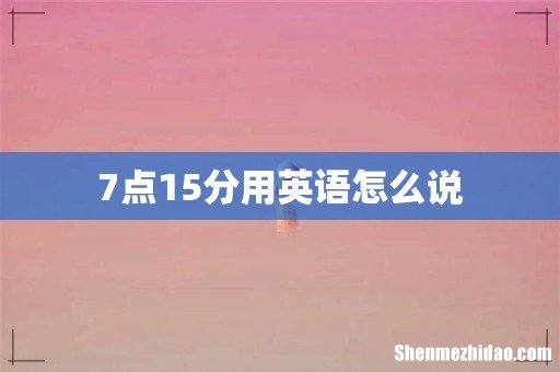 7点15分用英语怎么说