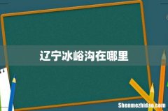 辽宁冰峪沟在哪里
