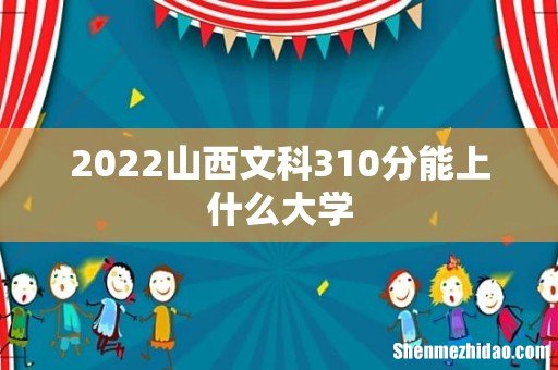 2022山西文科310分能上什么大学