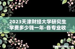 2023天津财经大学研究生学费多少钱一年-各专业收费标准