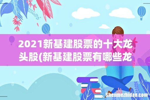 新基建股票有哪些龙头股份 2021新基建股票的十大龙头股