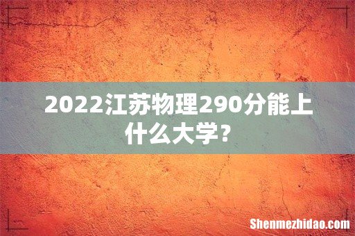 2022江苏物理290分能上什么大学?