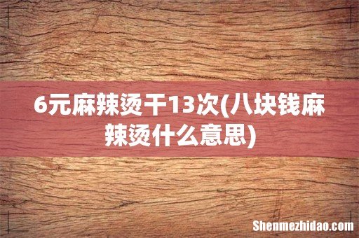 八块钱麻辣烫什么意思 6元麻辣烫干13次