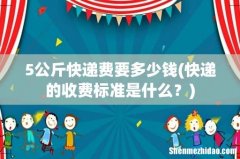 快递的收费标准是什么？ 5公斤快递费要多少钱