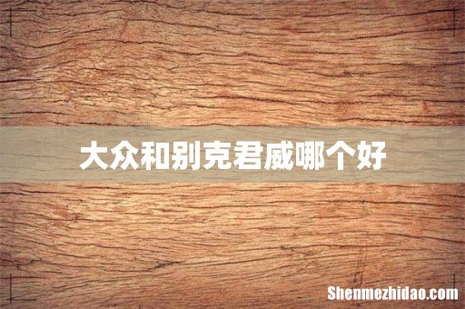 大众和别克君威哪个好