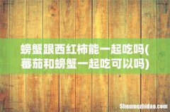 蕃茄和螃蟹一起吃可以吗 螃蟹跟西红柿能一起吃吗