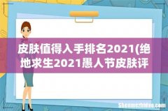 绝地求生2021愚人节皮肤评测哪个值得买 皮肤值得入手排名2021