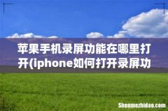 iphone如何打开录屏功能 苹果手机录屏功能在哪里打开