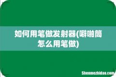 噼啪筒怎么用笔做 如何用笔做发射器