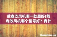 戴森吹风机哪个型号好？有什么区别吗- 戴森吹风机哪一款最好