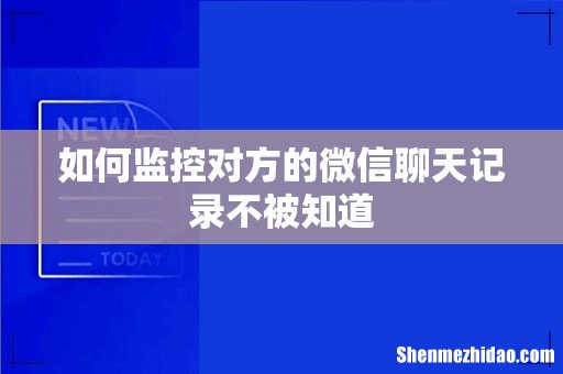 如何监控对方的微信聊天记录不被知道