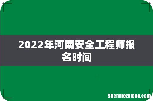 2022年河南安全工程师报名时间