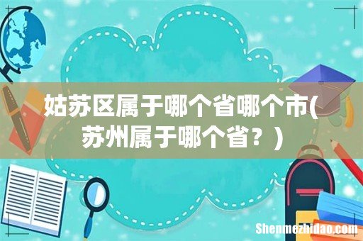 苏州属于哪个省? 姑苏区属于哪个省哪个市